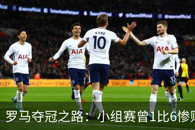 罗马夺冠之路：小组赛曾1比6惨败 4遇博德闪耀只1胜